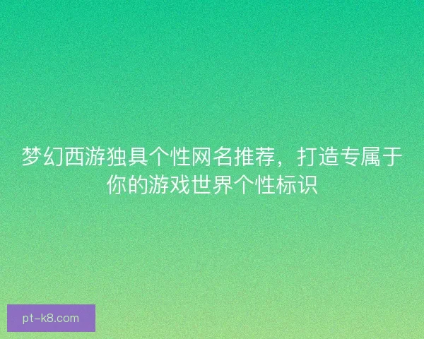 梦幻西游独具个性网名推荐，打造专属于你的游戏世界个性标识