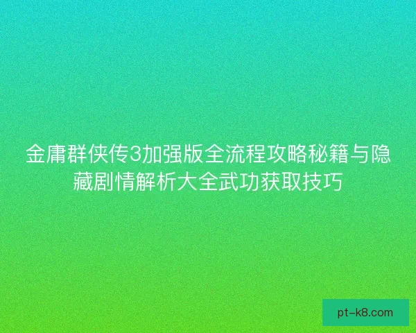 金庸群侠传3加强版全流程攻略秘籍与隐藏剧情解析大全武功获取技巧