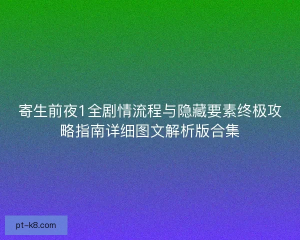 寄生前夜1全剧情流程与隐藏要素终极攻略指南详细图文解析版合集