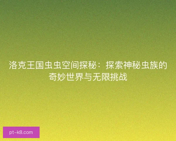 洛克王国虫虫空间探秘：探索神秘虫族的奇妙世界与无限挑战